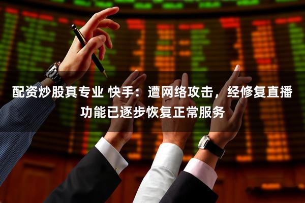 配资炒股真专业 快手：遭网络攻击，经修复直播功能已逐步恢复正常服务