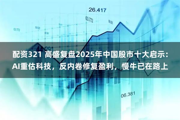 配资321 高盛复盘2025年中国股市十大启示：AI重估科技，反内卷修复盈利，慢牛已在路上