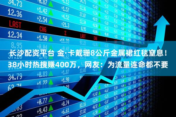 长沙配资平台 金·卡戴珊8公斤金属裙红毯窒息！38小时热搜赚400万，网友：为流量连命都不要