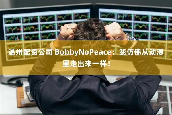 温州配资公司 BobbyNoPeace：我仿佛从动漫里走出来一样！