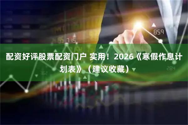配资好评股票配资门户 实用！2026《寒假作息计划表》（建议收藏）