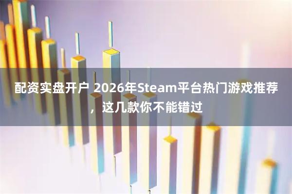 配资实盘开户 2026年Steam平台热门游戏推荐，这几款你不能错过