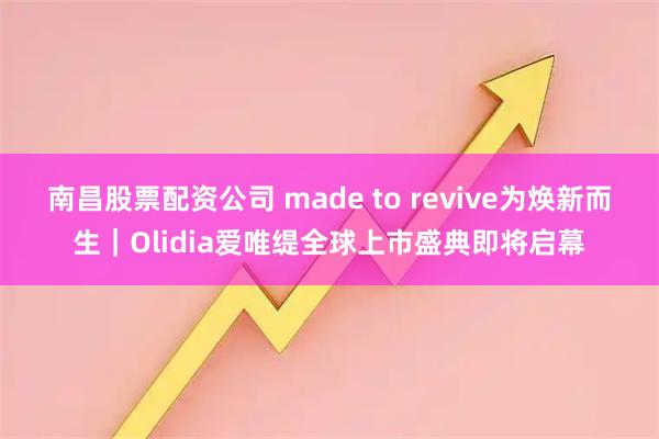 南昌股票配资公司 made to revive为焕新而生｜Olidia爱唯缇全球上市盛典即将启幕