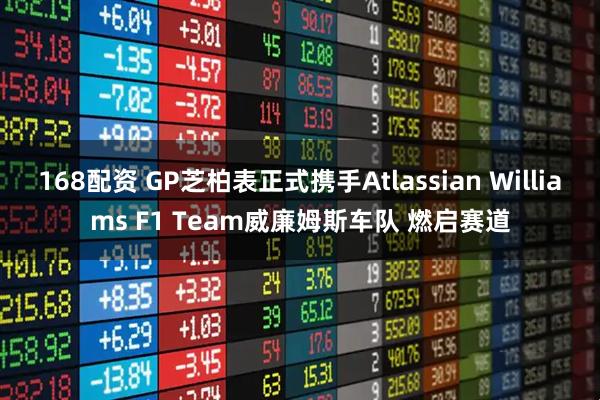 168配资 GP芝柏表正式携手Atlassian Williams F1 Team威廉姆斯车队 燃启赛道