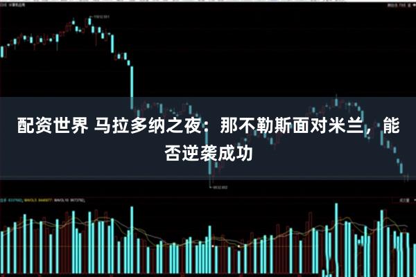 配资世界 马拉多纳之夜：那不勒斯面对米兰，能否逆袭成功